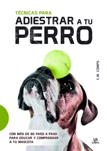 TÈCNICAS PARA ADIESTRAR A TU PERRO Con más de 60 paso a paso para educar y comprender a tu mascota