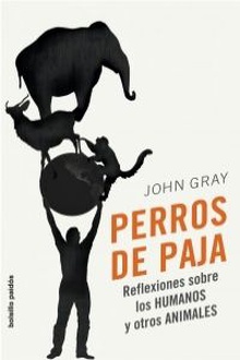Perros de paja Reflexiones sobre los humanos y otros animales