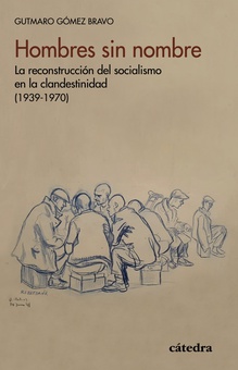 Hombres sin nombre La reconstrucción del socialismo en la clandestinidad (1939-1970)
