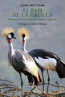 El país de la grulla Historia de un viaje iniciático a Uganda