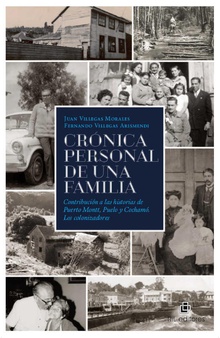 Crónica personal de una familia. Contribución a las historias de Puerto Montt, Puelo y Cochamó. Los colonizadores