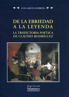 De la ebriedad a la leyenda La trayectoria poética de Claudio Rodríguez