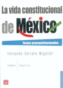 La vida constitucional de México : Textos preconstitucionales. Vol. II. Tomos III y IV