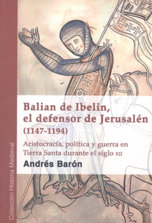 Balian de Ibelin, el defensor de Jerusalén (1147-1194) Aristocracia, política y guerra en Tierra Santa durante el siglo XII
