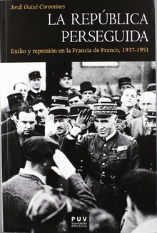 La República perseguida Exilio y represión en la Francia de Franco, 1937-1951
