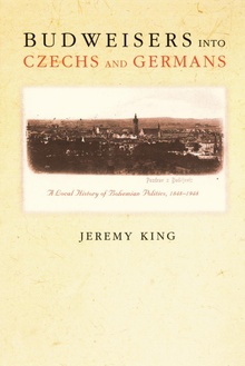 Budweisers into Czechs and Germans A Local History of Bohemian Politics, 1848-1948