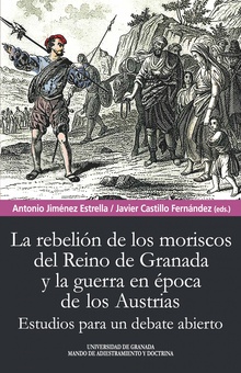 Rebelión de los moriscos del reino de Granada y la guerra en época de los Austrias Estudios para un debate abierto