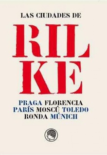 Las ciudades de Rilke Praga, Florencia, París, Moscú, Toledo, Ronda, Múnich