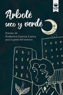 Arbolé seco y verdé Poemas de Federico García Lorca para la gente del instituto