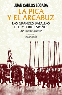 LA PICA Y EL ARCABUZ Las grandes batallas del Imperio español. Una historia gráfica