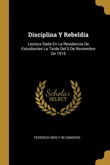 Disciplina Y Rebeldía Lectura Dada En La Residencia De Estudiantes La Tarde Del 5 De Noviembre De 1915