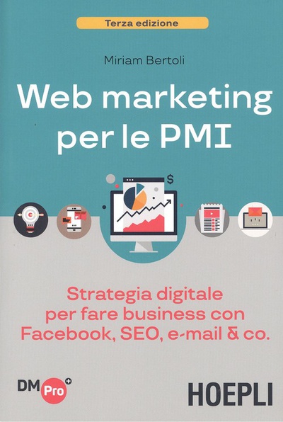 WEB MARKETING PER LE PMI Strategia digital per fare business con Facebook, SEO, e-mail &