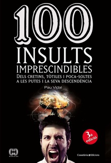 100 insults imprescindibles Dels cretins, tòtiles i poca-soltes a les putes i la seva descendència
