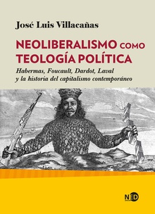 Neoliberalismo como teología política Habermas, Foucault, Dardot, Laval y la historia del capitalismo contemporáneo
