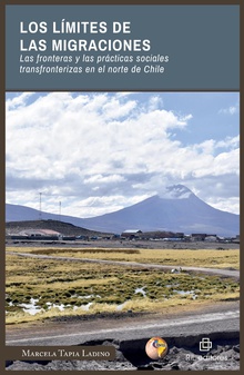 Los límites de las migraciones. Las fronteras y las prácticas sociales transfronterizas en el norte de Chile