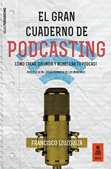 EL GRAN CUADERNO DE PODCASTING Cómo crear, difundir y monetizar tu podcast