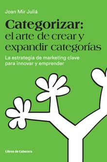 CATEGORIZAR: EL ARTE DE CREAR Y EXPANDIR CATEGORíAS LA ESTRATEGIA DE MARKETING CLAVE PARA INNOVAR Y EMPRENDER