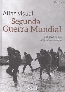 ATLAS VISUAL DE LA SEGUNDA GUERRA MUNDIAL Con más de 450 fotografías y mapas
