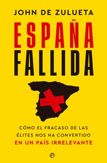 España fallida Cómo el fracaso de las élites nos ha convertido en un país irrelevante