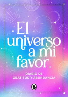 El universo a mi favor Diario de gratitud y abundancia: manifiesta la vida que mereces