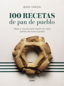 100 RECETAS DE PAN DE PUEBLO Ideas y trucos para hacer en casa panes de toda España