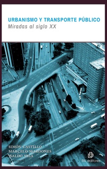 Urbanismo y transporte público : miradas al siglo XX / Simón Castillo F., Marcelo Mardones P., Waldo Vila M. (editores).