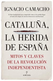 CATALUÑA, LA HERIDA DE ESPAÑA Mitos y claves de la revolución independista