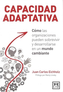 Capacidad adaptativa. Cómo las organizaciones pueden sobrevivir y desarrollarse Cómo las organizaciones pueden sobrevivir y desarrollarse en un mundo cambiante