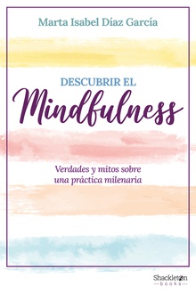 Descubrir el Mindfulness Verdades y mitos sobre una práctica milenaria