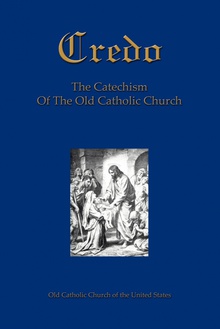 Credo The Catechism Of The Old Catholic Church