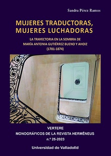 Mujeres traductoras, mujeres luchadoras la trayectoria en la sombra de maría antonia gutiérrez bueno y ahoiz (1781-1874)
