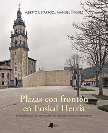 Plazas con frontón en Euskal Herria La transformación del juego de pelota y su implantación en los centros histórico