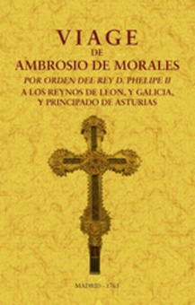 Viage de Ambrosio de Morales por orden del rey D. Philipe II a los reinos de León, y Galicia y Principado de Asturias