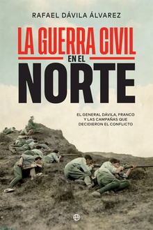 La Guerra Civil en el norte El general Dávila, Franco y las campañas que decidieron el conflicto