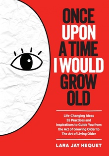 Once Upon A Time I Would Grow Old Life-Changing Ideas, 55 Practices and Inspirations to Guide You from the Act of