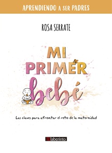 Mi primer bebé Las claves para afrontar el reto de la maternidad