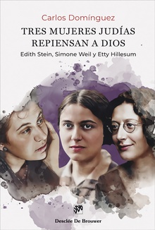 Tres mujeres judías repiensan a Dios. Edith Stein, Simone Weil y Etty Hillesum EDITH STEIN, SIMONE WEIL Y ETTY HILLESUM