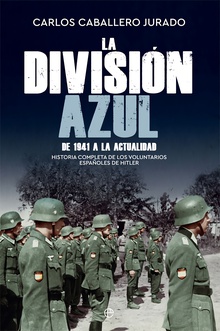 La División Azul Historia completa de los voluntarios españoles de Hitler. De 1941 a la actualida
