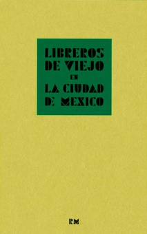 Libreros de viejo en la Ciudad de México Crónica de la compraventa de libros en la segunda mitad del siglo XX contada por