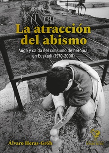 LA ATRACCIÓN DEL ABISMO. Auge y caída del consumo de heroína en Euskadi (1970-2000)